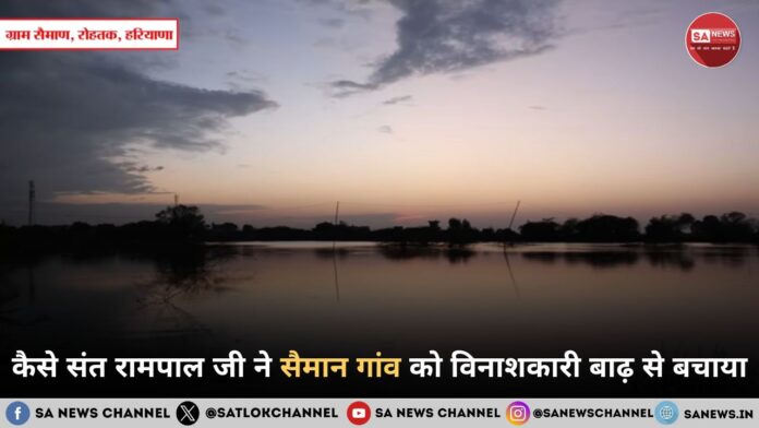 कैसे संत रामपाल जी महाराज ने सैमान गांव को विनाशकारी बाढ़ से बचाया