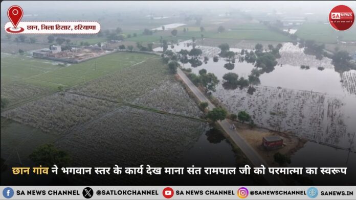 बाढ़मुक्त हुए छान गांव ने भगवान स्तर के कार्य देख माना संत रामपाल जी महाराज को परमात्मा का सच्चा स्वरूप