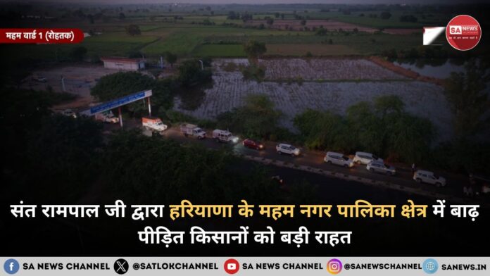 संत रामपाल जी महाराज द्वारा हरियाणा के महम नगर पालिका क्षेत्र में बाढ़ पीड़ित किसानों को बड़ी राहत