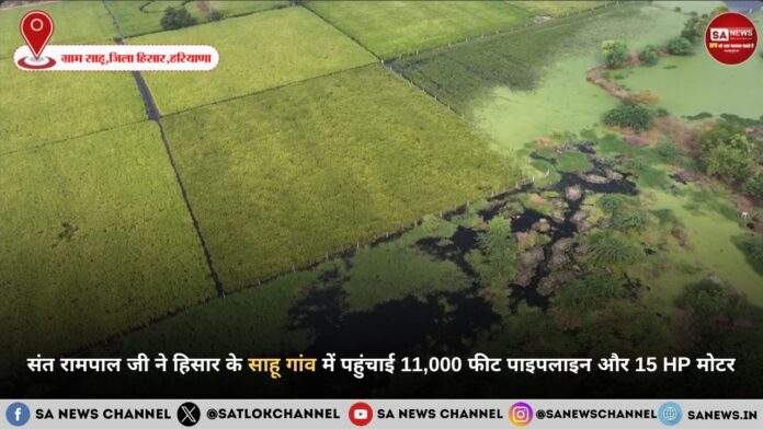 संत रामपाल जी ने हिसार के साहू गांव में पहुंचाई 11,000 फीट पाइपलाइन और 15 HP मोटर