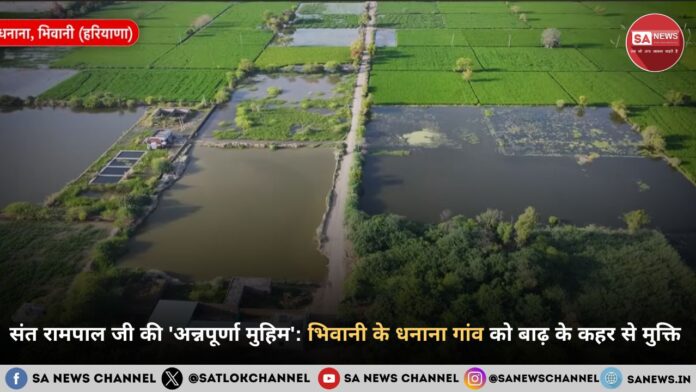 संत रामपाल जी महाराज की अन्नपूर्णा मुहिम से मिली भिवानी के धनाना गांव को बाढ़ से राहत