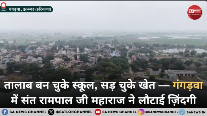 तालाब बन चुके स्कूल, सड़ चुके खेत — गंगड़वा में संत रामपाल जी महाराज ने लौटाई ज़िंदगी