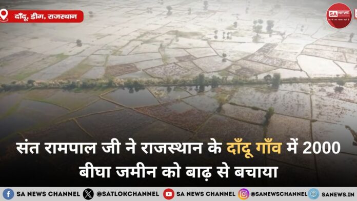 संत रामपाल जी महाराज ने डीग के दाँदू गाँव में 2,000 बीघा भूमि को बाढ़ से बचाया 