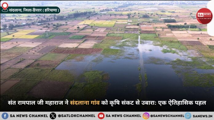 संत रामपाल जी महाराज ने संदलाना गांव को कृषि संकट से उबारा: एक ऐतिहासिक पहल