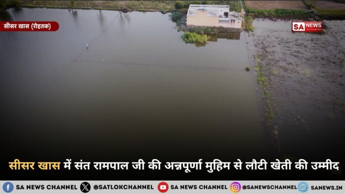 सीसर खास में संत रामपाल जी महाराज की अन्नपूर्णा मुहिम से लौटी खेती की उम्मीद