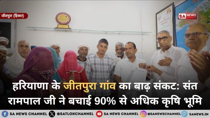 हरियाणा के जीतपुरा गांव का बाढ़ संकट: संत रामपाल जी महाराज ने बचाई 90% से अधिक कृषि भूमि