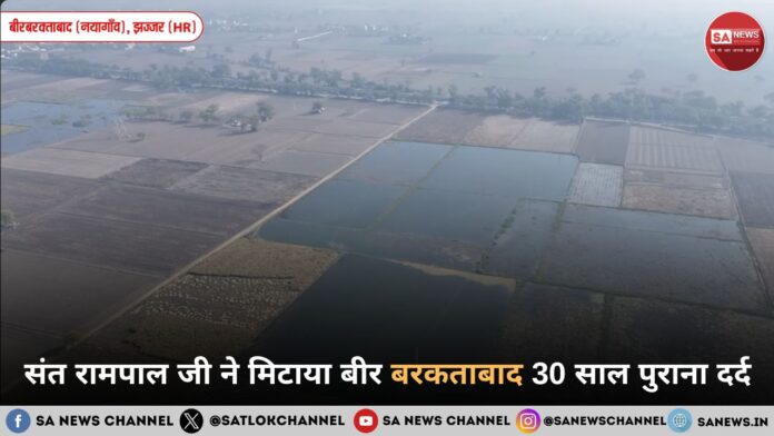 संत रामपाल जी ने मिटाया बीर बरकताबाद 30 साल पुराना दर्द