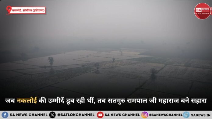 जब नकलोई की उम्मीदें डूब रही थीं, तब सतगुरु रामपाल जी महाराज बने सहारा