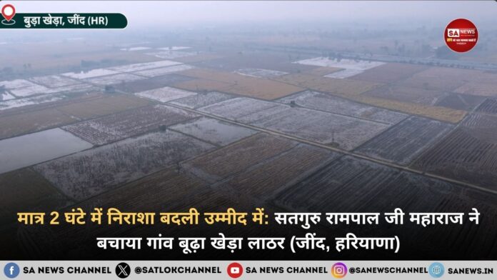 2 घंटे में अर्जी पास सतगुरु रामपाल जी ने बचाया जींद का बूढ़ा खेड़ा लाठर गाँव