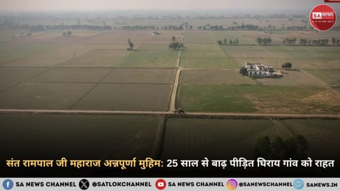 संत रामपाल जी महाराज अन्नपूर्णा मुहिम: 25 साल से बाढ़ पीड़ित घिराय गांव को राहत