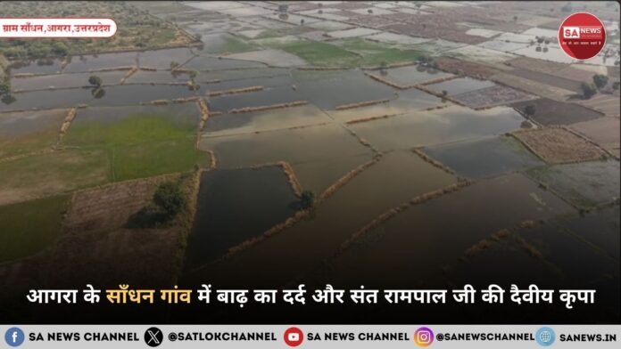 आगरा के साँधन गांव में बाढ़ का दर्द और संत रामपाल जी महाराज की दैवीय कृपा
