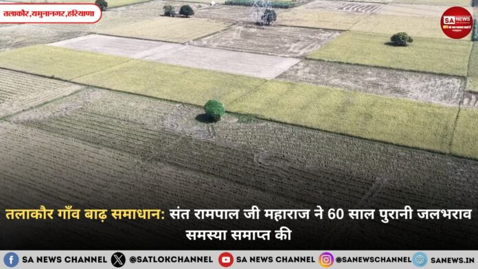 तलाकौर गाँव बाढ़ समाधान: संत रामपाल जी महाराज ने 60 साल पुरानी जलभराव समस्या समाप्त की