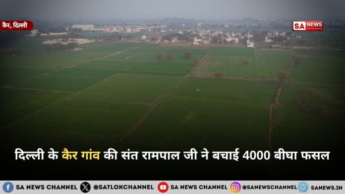 दिल्ली के कैर गांव की संत रामपाल जी ने बचाई 4000 बीघा फसल