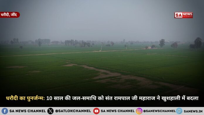 धरौदी का पुनर्जन्म: 10 साल की जल-समाधि को संत रामपाल जी महाराज ने खुशहाली में बदला