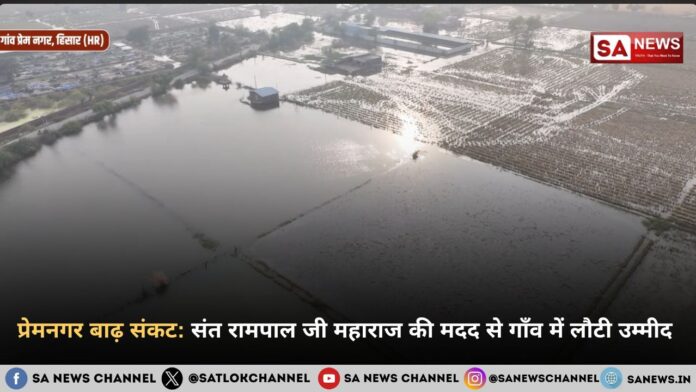 प्रेमनगर का पुनर्जन्म: संत रामपाल जी महाराज ने फूँकी उजड़े हुए आशियानों में नई जान
