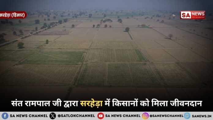 संत रामपाल जी द्वारा सरहेड़ा में किसानों को मिला जीवनदान
