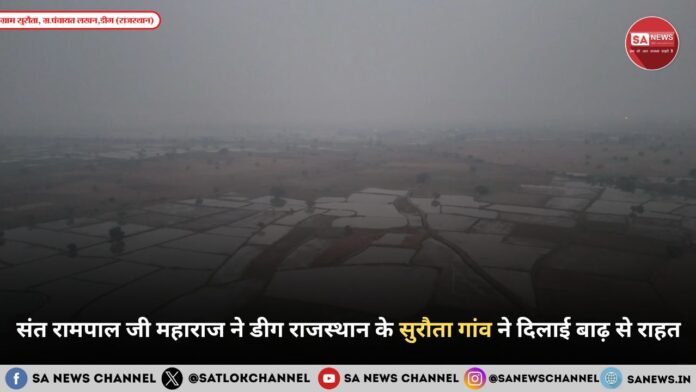 संत रामपाल जी महाराज ने डीग राजस्थान के सुरौता गांव ने दिलाई बाढ़ से राहत