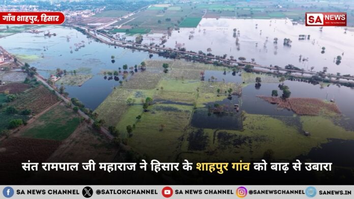 संत रामपाल जी महाराज ने हिसार के शाहपुर गांव को बाढ़ से उबारा