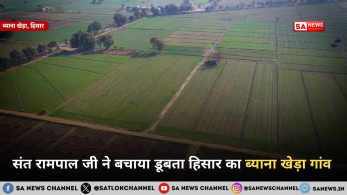 संत रामपाल जी ने बचाया डूबता हिसार का ब्याना खेड़ा गांव