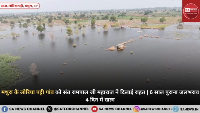 मथुरा के लोरिया पट्टी गांव को संत रामपाल जी महाराज ने दिलाई राहत | 6 साल पुराना जलभराव 4 दिन में खत्म