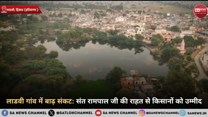लाडवी गांव में बाढ़ संकट: संत रामपाल जी महाराज की राहत से किसानों को उम्मीद