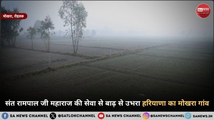 संत रामपाल जी महाराज की सेवा से बाढ़ से उभरा हरियाणा का मोखरा गांव