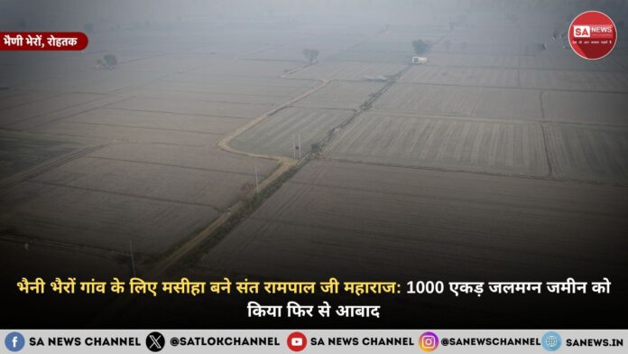 भैनी भैरों गांव के लिए मसीहा बने संत रामपाल जी महाराज: 1000 एकड़ जलमग्न जमीन को किया फिर से आबाद