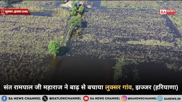 संत रामपाल जी महाराज ने बाढ़ से बचाया लुक्सर गांव, झज्जर (हरियाणा)