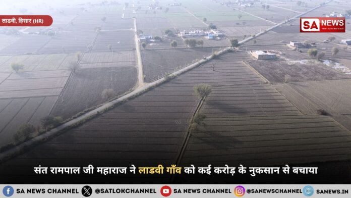 संत रामपाल जी महाराज ने लाडवी गाँव को कई करोड़ के नुकसान से बचाया