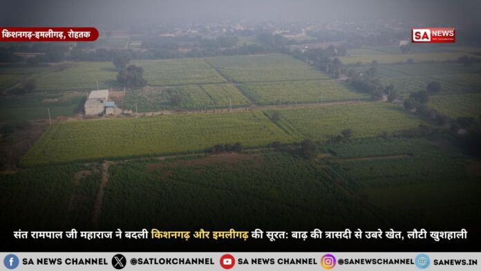 संत रामपाल जी महाराज ने बदली किशनगढ़ और इमलीगढ़ की सूरत: बाढ़ की त्रासदी से उबरे खेत, लौटी खुशहाली
