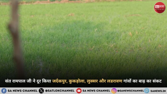 जर्दकपुर, कुकड़ोला, लुक्सर और लडरावण गाँवों में मसीहा बनकर आए संत रामपाल जी महाराज