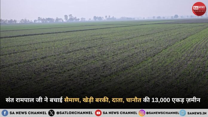 संत रामपाल जी महाराज ने बचाई सैमाण, खेड़ी बरकी, दाता, चानौत की 13,000 एकड़ ज़मीन