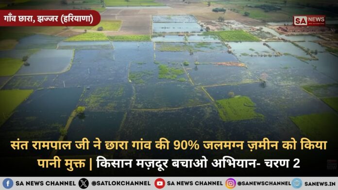 संत रामपाल जी महाराज ने छारा गांव की 90% जलमग्न ज़मीन को किया पानी मुक्त | किसान मज़दूर बचाओ अभियान- चरण 2
