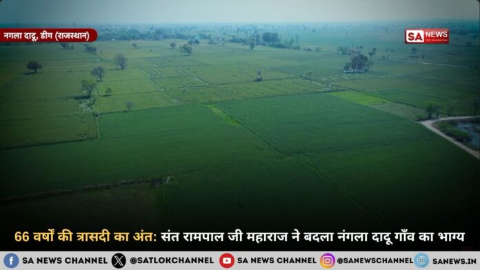 66 वर्षों की त्रासदी का अंत: संत रामपाल जी महाराज ने बदला नंगला दादू का भाग्य