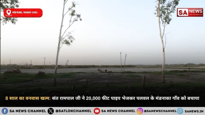 8 साल का वनवास खत्म: संत रामपाल जी महाराज ने 20,000 फीट पाइप भेजकर पलवल के मंडनाका गाँव को बचाया