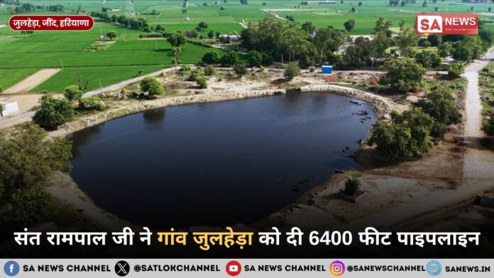 संत रामपाल जी महाराज ने गांव जुलहेड़ा को दी 6400 फीट पाइपलाइन