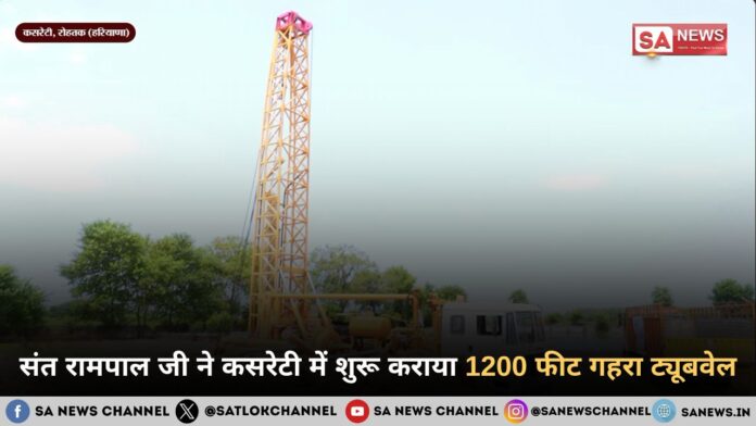 संत रामपाल जी महाराज ने कसरेटी में शुरू कराया 1200 फीट गहरा ट्यूबवेल