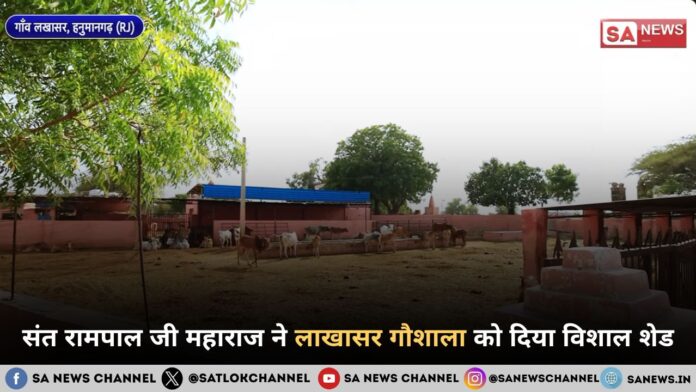 ​संत रामपाल जी महाराज ने लाखासर गौशाला को दिया विशाल शेड