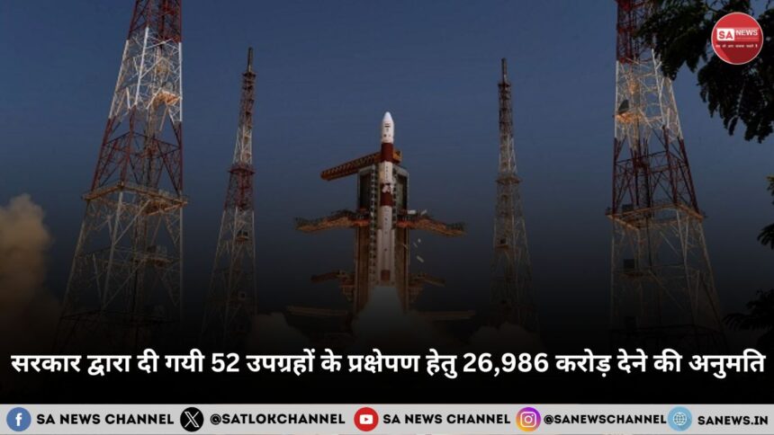 सरकार द्वारा दी गयी 52 उपग्रहों के प्रक्षेपण हेतु 26,986  करोड़ देने की अनुमति