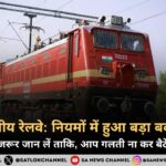 भारतीय रेलवे नियमों में हुआ बड़ा बदलाव; जरूर जान लें ताकि, आप गलती ना कर बैठें 