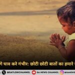 देखन में छोटे लगे घाव करे गंभीर छोटी छोटी बातों का हमारे जीवन में प्रभाव