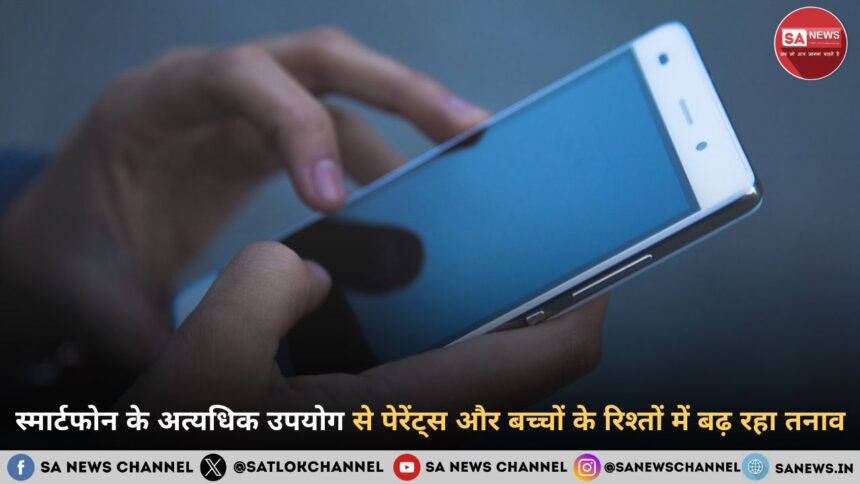 स्मार्टफोन के अत्यधिक उपयोग से पेरेंट्स और बच्चों के रिश्तों में बढ़ रहा तना