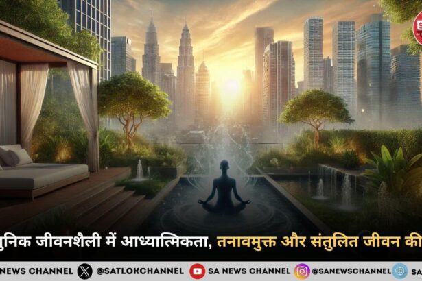 आधुनिक जीवनशैली में आध्यात्मिकता, तनावमुक्त और संतुलित जीवन की राह