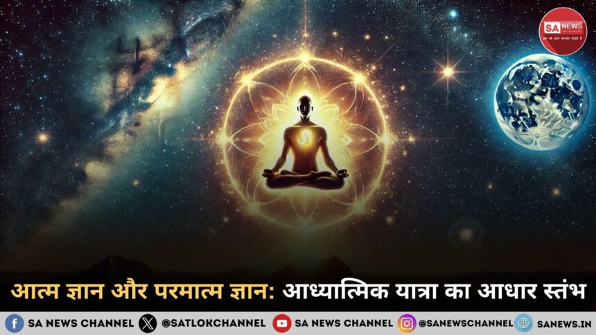 आत्म ज्ञान और परमात्म ज्ञान आध्यात्मिक यात्रा का आधार स्तंभ