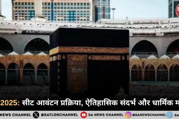 हज 2025: सीट आवंटन प्रक्रिया, ऐतिहासिक संदर्भ और धार्मिक महत्व