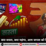 बजट 2025 क्या सस्ता क्या महंगा आम जनता को कितनी राहत