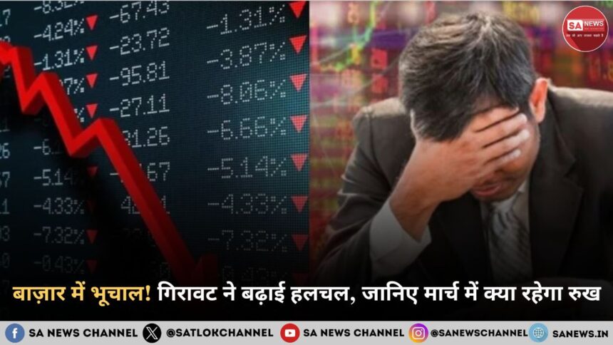 बाज़ार में भूचाल! गिरावट ने बढ़ाई हलचल, जानिए मार्च में क्या रहेगा रुख