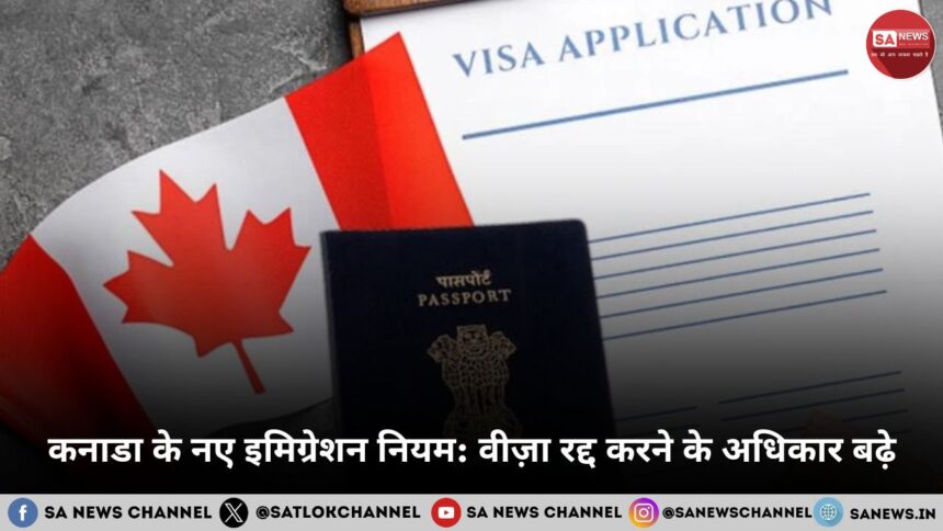 कनाडा के नए इमिग्रेशन नियम वीज़ा रद्द करने के अधिकार बढ़े, भारतीयों पर सीधा असर