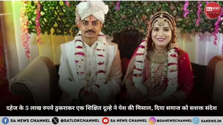 दहेज के 5 लाख रुपये ठुकराकर एक शिक्षित दूल्हे ने पेश की मिसाल, दिया समाज को सशक्त संदे
