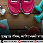 स्वस्थ शरीर, खुशहाल जीवन जानिए अच्छे स्वास्थ्य के फायदे